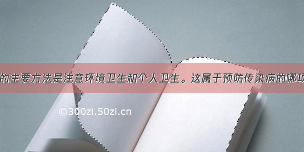 预防蛔虫病的主要方法是注意环境卫生和个人卫生。这属于预防传染病的哪项措施A.控制