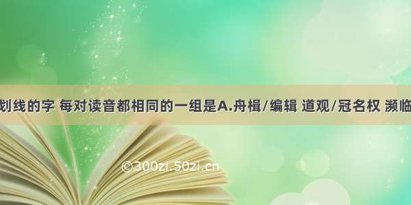 下列词语中划线的字 每对读音都相同的一组是A.舟楫/编辑 道观/冠名权 濒临/彬彬有礼B