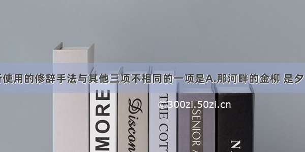 下列诗句所使用的修辞手法与其他三项不相同的一项是A.那河畔的金柳 是夕阳中的新娘