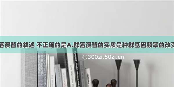 下列有关群落演替的叙述 不正确的是A.群落演替的实质是种群基因频率的改变B.群落演替