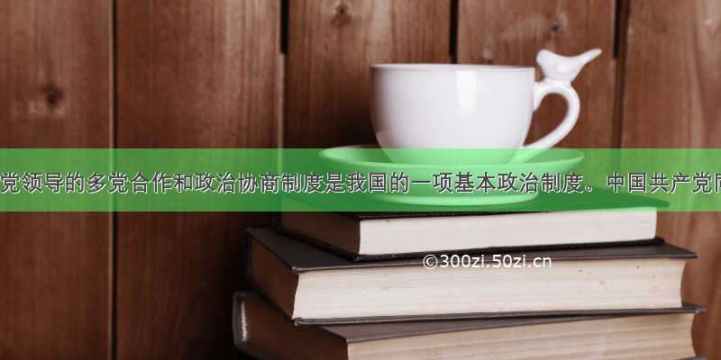 中国共产党领导的多党合作和政治协商制度是我国的一项基本政治制度。中国共产党同各民