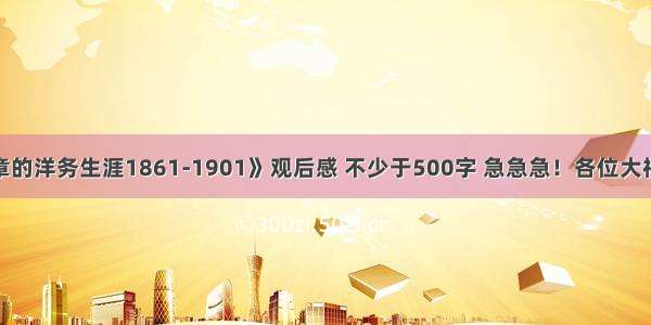 《李鸿章的洋务生涯1861-1901》观后感 不少于500字 急急急！各位大神帮帮忙！