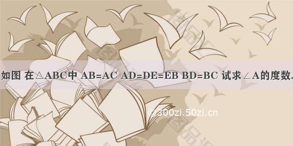 如图 在△ABC中 AB=AC AD=DE=EB BD=BC 试求∠A的度数．