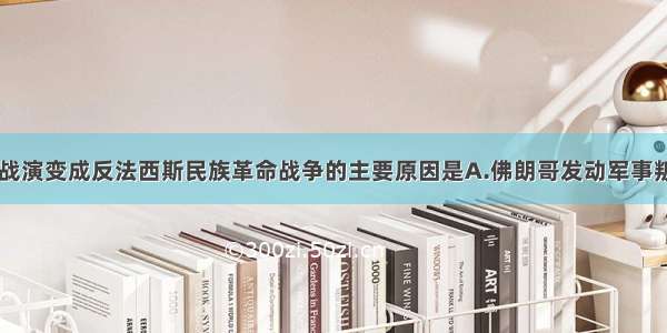 单选题西班牙内战演变成反法西斯民族革命战争的主要原因是A.佛朗哥发动军事叛乱B.“国