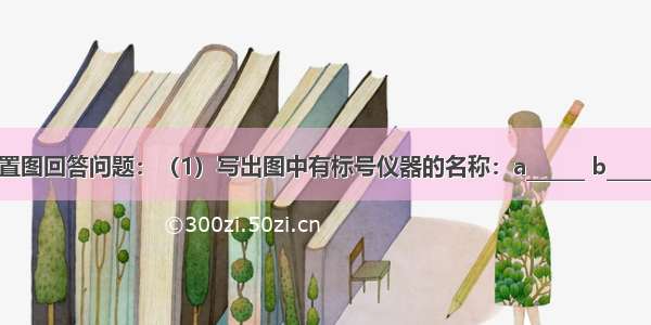 结合下列装置图回答问题：（1）写出图中有标号仪器的名称：a______ b______．（2）检