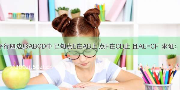 如图 在平行四边形ABCD中 已知点E在AB上 点F在CD上 且AE=CF．求证：DE=BF．