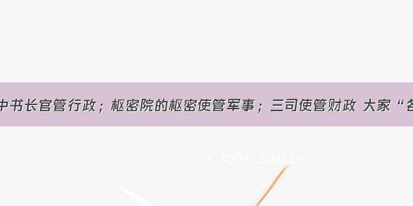 宋朝出现了中书长官管行政；枢密院的枢密使管军事；三司使管财政 大家“各不相知”的