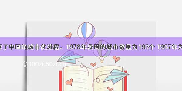 改革开放加速了中国的城市化进程。1978年我国的城市数量为193个 1997年为668个 其中