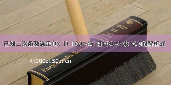 已知二次函数满足f(x＋1)－f(x)=4x  且f(0)=3 求 f(x)的解析式