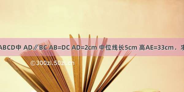 已知：如图 梯形ABCD中 AD∥BC AB=DC AD=2cm 中位线长5cm 高AE=33cm．求这个梯形的腰长．