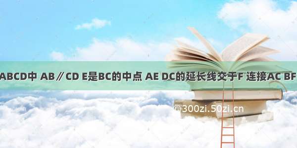 如图 梯形ABCD中 AB∥CD E是BC的中点 AE DC的延长线交于F 连接AC BF．（1）在