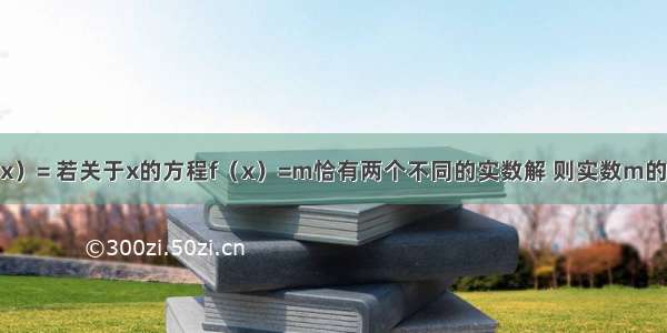 已知函数f（x）= 若关于x的方程f（x）=m恰有两个不同的实数解 则实数m的取值范围是_