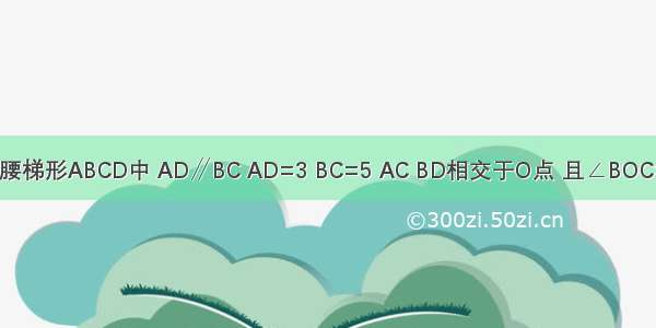 如图 在等腰梯形ABCD中 AD∥BC AD=3 BC=5 AC BD相交于O点 且∠BOC=60° 顺次