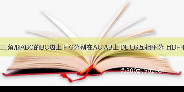 已知D E在三角形ABC的BC边上 F G分别在AC AB上 DE EG互相平分 且DF平行于AB