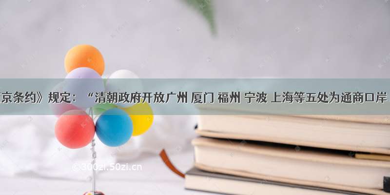 《南京条约》规定：“清朝政府开放广州 厦门 福州 宁波 上海等五处为通商口岸 准