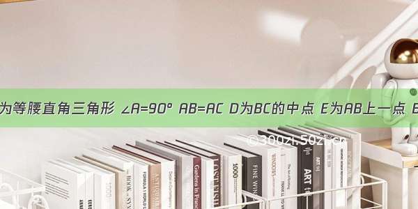 已知△ABC为等腰直角三角形 ∠A=90° AB=AC D为BC的中点 E为AB上一点 BE=12 F为