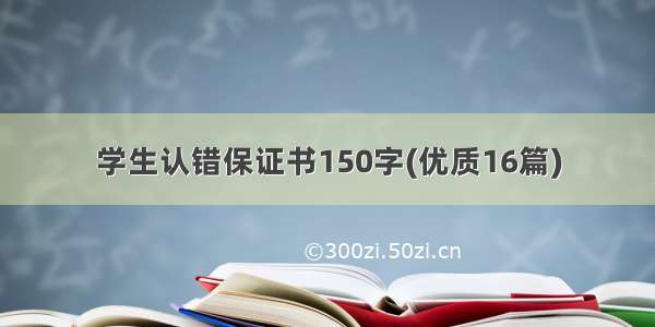 学生认错保证书150字(优质16篇)