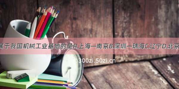 下列不属于我国机械工业基地的是A.上海—南京B.深圳—珠海C.辽宁D.北京—天津