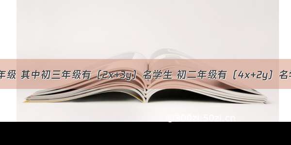 我校有三个年级 其中初三年级有（2x+3y）名学生 初二年级有（4x+2y）名学生 初一年