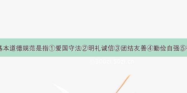 单选题公民基本道德规范是指①爱国守法②明礼诚信③团结友善④勤俭自强⑤敬业奉献⑥为