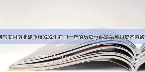 单选题下列与美国南北战争爆发发生在同一年的历史事件是A.英国资产阶级革命爆发B