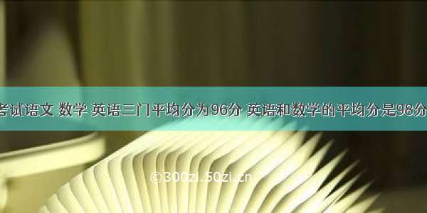 兰兰期末考试语文 数学 英语三门平均分为96分 英语和数学的平均分是98分 语文和数