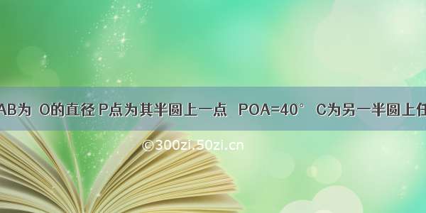 如图所示 AB为⊙O的直径 P点为其半圆上一点 ∠POA=40° C为另一半圆上任意一点（