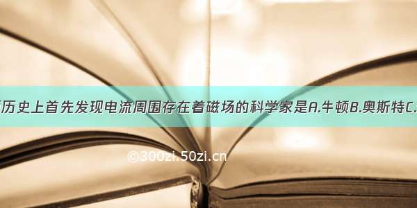 单选题历史上首先发现电流周围存在着磁场的科学家是A.牛顿B.奥斯特C.伏特D.