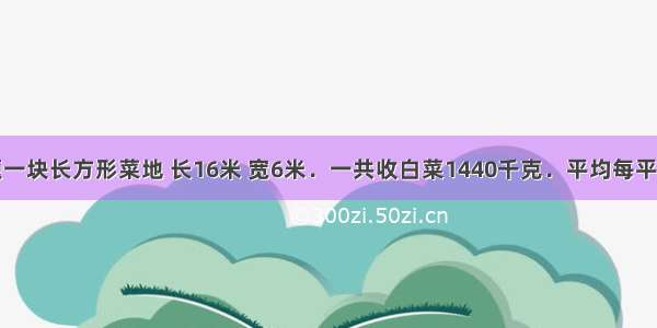 单选题一块长方形菜地 长16米 宽6米．一共收白菜1440千克．平均每平方米收