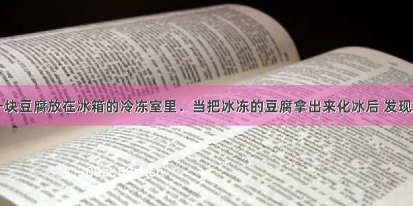 单选题把一块豆腐放在冰箱的冷冻室里．当把冰冻的豆腐拿出来化冰后 发现豆腐里有许