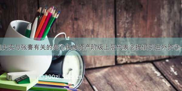 单选题下列史实与张謇有关的是①民族资产阶级上层代表②提倡引进外资③一战期间 其