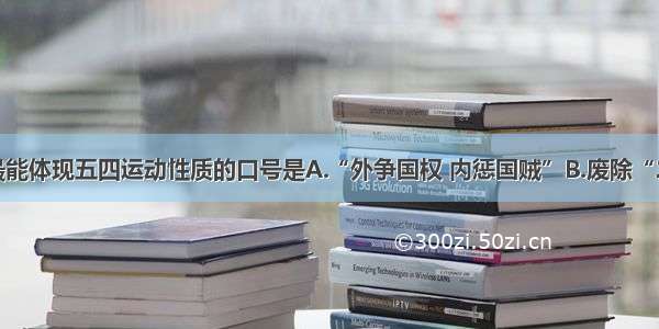 单选题最能体现五四运动性质的口号是A.“外争国权 内惩国贼”B.废除“二十一条