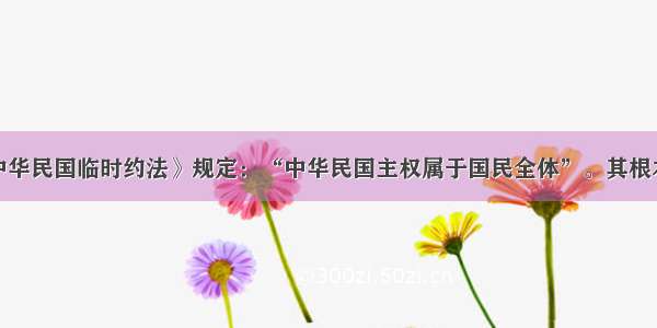 单选题《中华民国临时约法》规定：“中华民国主权属于国民全体”。其根本目的是A.