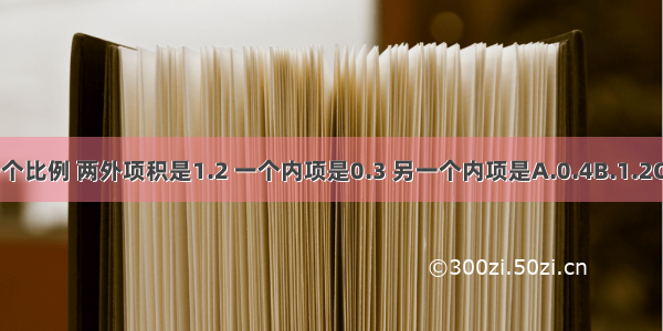 一个比例 两外项积是1.2 一个内项是0.3 另一个内项是A.0.4B.1.2C.4