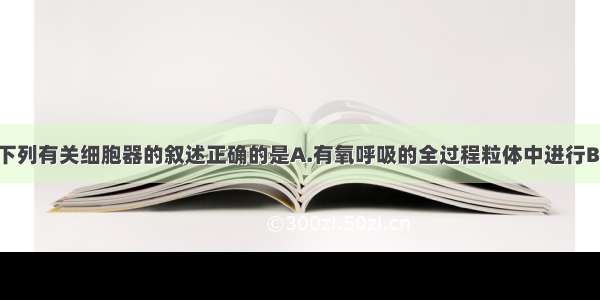 单选题下列有关细胞器的叙述正确的是A.有氧呼吸的全过程粒体中进行B.核糖体