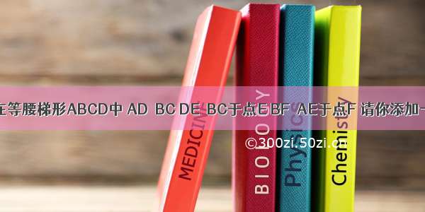 如图所示 在等腰梯形ABCD中 AD∥BC DE⊥BC于点E BF⊥AE于点F 请你添加一个条件 