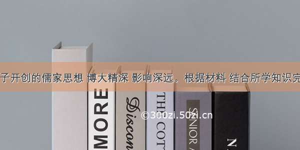 解答题孔子开创的儒家思想 博大精深 影响深远。根据材料 结合所学知识完成下列问