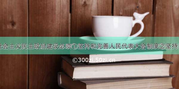 单选题推进社会主义民主政治建设必须①坚持和完善人民代表大会制度②坚持民族区域自治