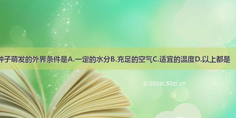 种子萌发的外界条件是A.一定的水分B.充足的空气C.适宜的温度D.以上都是