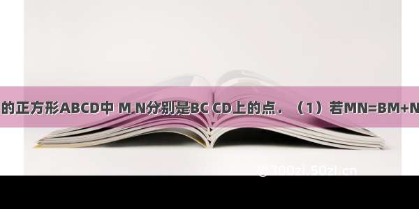 已知：边长为1的正方形ABCD中 M N分别是BC CD上的点．（1）若MN=BM+ND 求证：∠MA