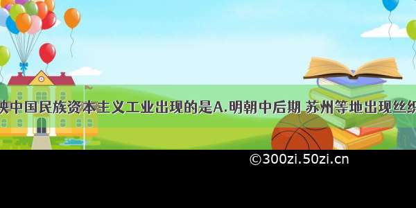 单选题反映中国民族资本主义工业出现的是A.明朝中后期 苏州等地出现丝织业“机房