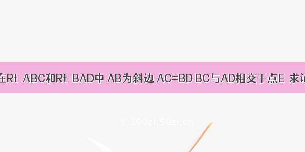 已知：如图在Rt△ABC和Rt△BAD中 AB为斜边 AC=BD BC与AD相交于点E．求证：AE=BE．