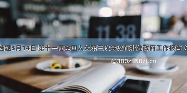 单选题3月14日 第十一届全国人大第三次会议在批准政府工作报告 全国