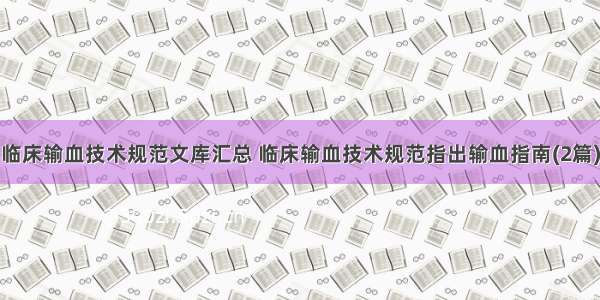 临床输血技术规范文库汇总 临床输血技术规范指出输血指南(2篇)