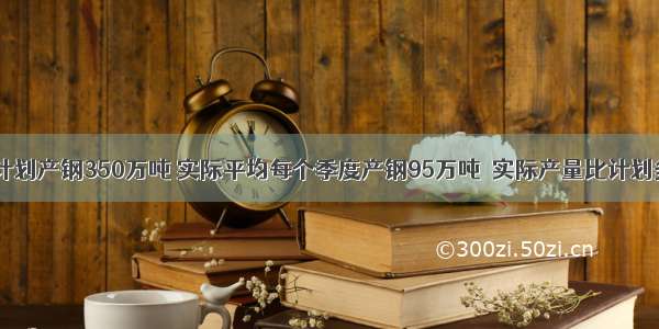 钢铁厂去年计划产钢350万吨 实际平均每个季度产钢95万吨．实际产量比计划多百分之几？