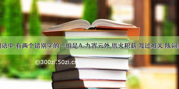 下列各组词语中 有两个错别字的一组是A.九宵云外 厝火积薪 渡过难关 陈词滥调B.恪守