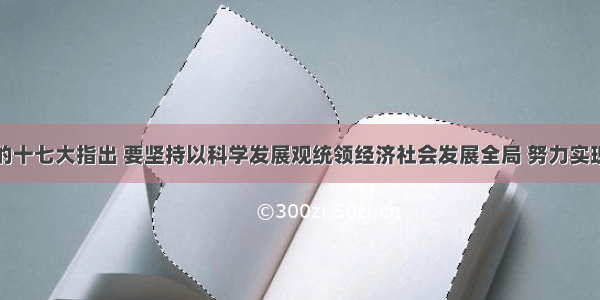 单选题党的十七大指出 要坚持以科学发展观统领经济社会发展全局 努力实现经济发展