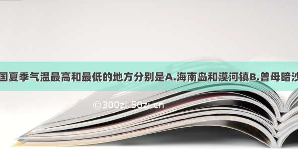 单选题我国夏季气温最高和最低的地方分别是A.海南岛和漠河镇B.曾母暗沙和阿尔泰