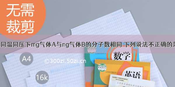 单选题同温同压下mg气体A与ng气体B的分子数相同 下列说法不正确的是A.气