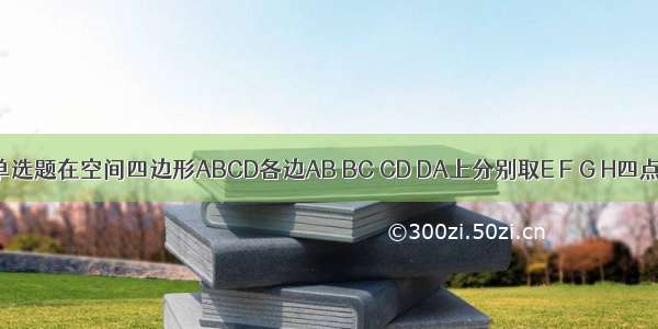 单选题在空间四边形ABCD各边AB BC CD DA上分别取E F G H四点